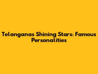 Telangana's Shining Stars: Famous Personalities