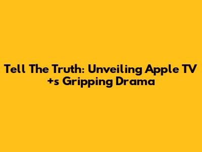 Tell The Truth: Unveiling Apple TV+'s Gripping Drama