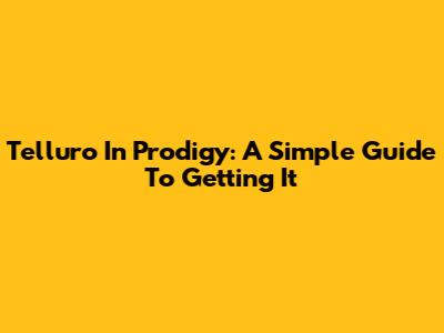Telluro In Prodigy: A Simple Guide To Getting It