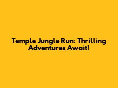 Temple Jungle Run: Thrilling Adventures Await!