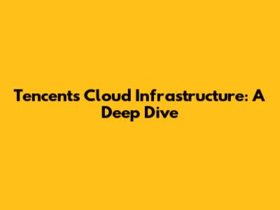 Tencent's Cloud Infrastructure: A Deep Dive