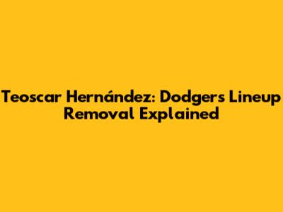 Teoscar Hernández: Dodgers Lineup Removal Explained