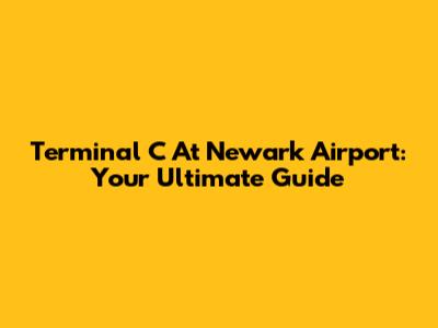 Terminal C At Newark Airport: Your Ultimate Guide