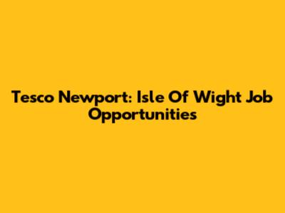 Tesco Newport: Isle Of Wight Job Opportunities