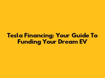 Tesla Financing: Your Guide To Funding Your Dream EV
