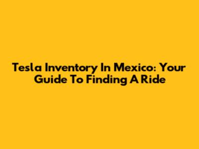 Tesla Inventory In Mexico: Your Guide To Finding A Ride