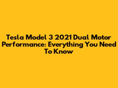 Tesla Model 3 2021 Dual Motor Performance: Everything You Need To Know