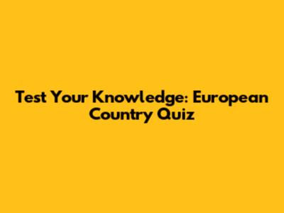 Test Your Knowledge: European Country Quiz