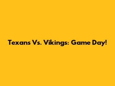 Texans Vs. Vikings: Game Day!