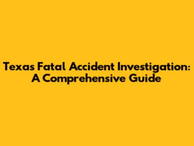 Texas Fatal Accident Investigation: A Comprehensive Guide