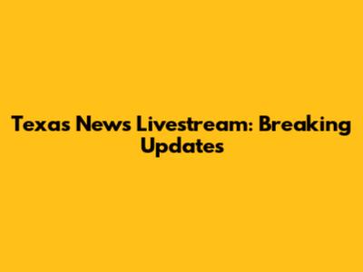 Texas News Livestream: Breaking Updates