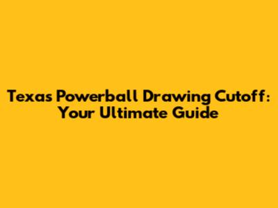 Texas Powerball Drawing Cutoff: Your Ultimate Guide