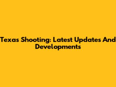 Texas Shooting: Latest Updates And Developments