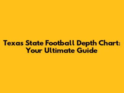 Texas State Football Depth Chart: Your Ultimate Guide