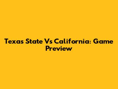 Texas State Vs California: Game Preview