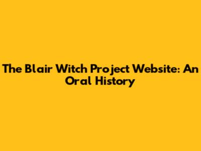 The Blair Witch Project Website: An Oral History