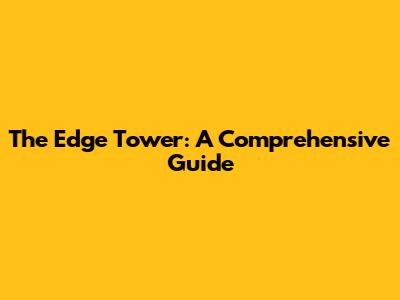 The Edge Tower: A Comprehensive Guide