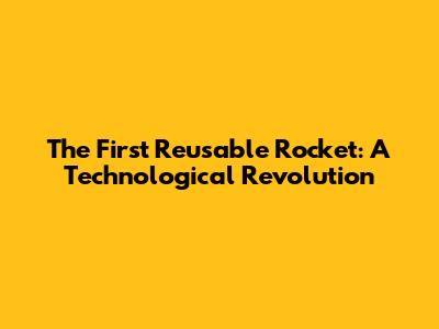 The First Reusable Rocket: A Technological Revolution