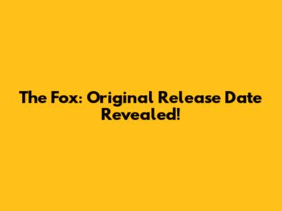 The Fox: Original Release Date Revealed!