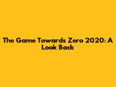 The Game Towards Zero 2020: A Look Back