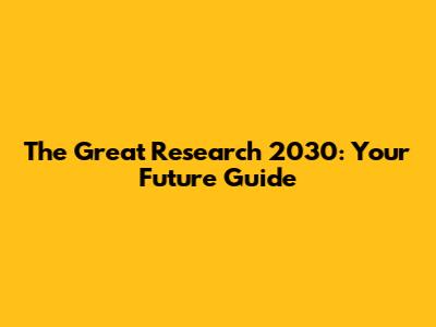 The Great Research 2030: Your Future Guide
