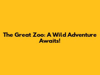 The Great Zoo: A Wild Adventure Awaits!