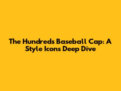 The Hundreds Baseball Cap: A Style Icon's Deep Dive
