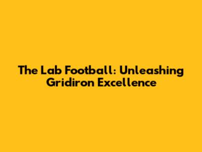 The Lab Football: Unleashing Gridiron Excellence