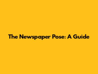 The Newspaper Pose: A Guide