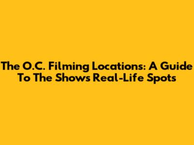 The O.C. Filming Locations: A Guide To The Show's Real-Life Spots