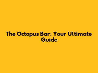 The Octopus Bar: Your Ultimate Guide
