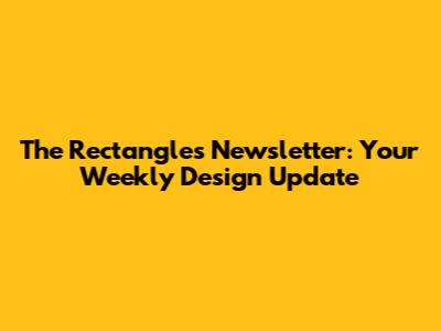The Rectangles Newsletter: Your Weekly Design Update