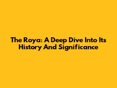 The Roya: A Deep Dive Into Its History And Significance