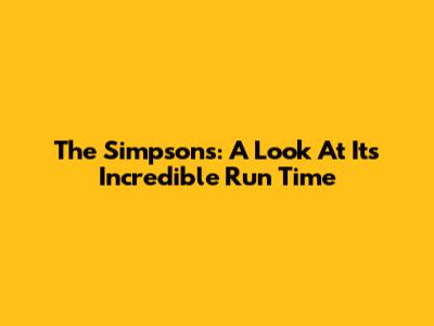 The Simpsons: A Look At Its Incredible Run Time
