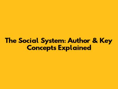 The Social System: Author & Key Concepts Explained