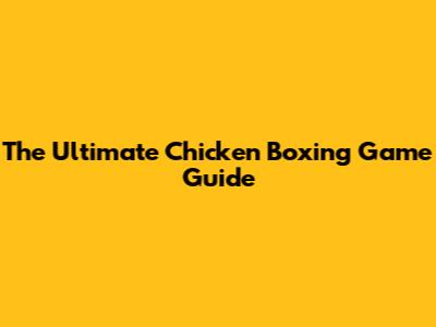 The Ultimate Chicken Boxing Game Guide