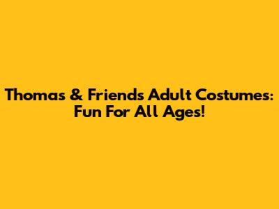 Thomas & Friends Adult Costumes: Fun For All Ages!