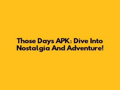 Those Days APK: Dive Into Nostalgia And Adventure!