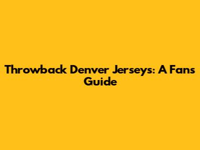 Throwback Denver Jerseys: A Fan's Guide