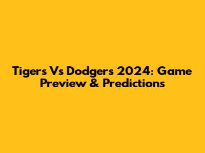 Tigers Vs Dodgers 2024: Game Preview & Predictions