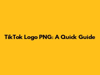 TikTok Logo PNG: A Quick Guide