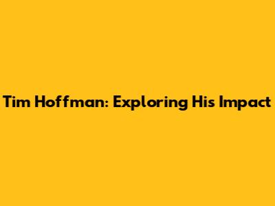 Tim Hoffman: Exploring His Impact