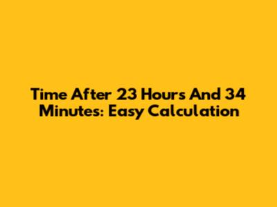 Time After 23 Hours And 34 Minutes: Easy Calculation