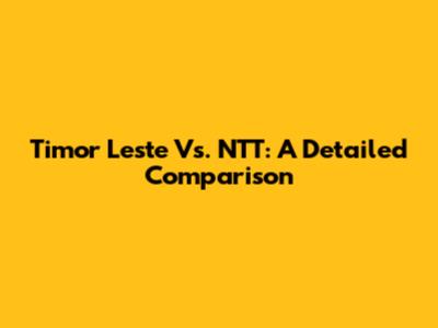 Timor Leste Vs. NTT: A Detailed Comparison