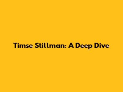 Timse Stillman: A Deep Dive
