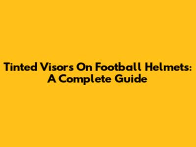 Tinted Visors On Football Helmets: A Complete Guide