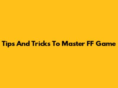 Tips And Tricks To Master FF Game