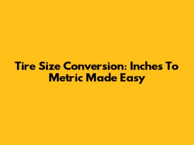 Tire Size Conversion: Inches To Metric Made Easy