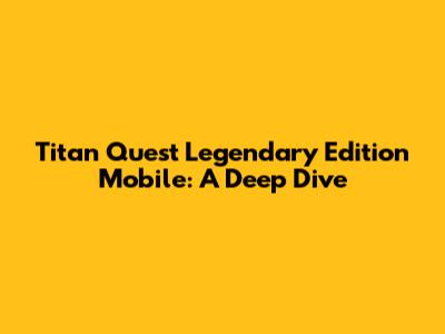 Titan Quest Legendary Edition Mobile: A Deep Dive