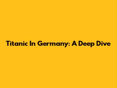 Titanic In Germany: A Deep Dive